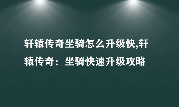 轩辕传奇坐骑怎么升级快,轩辕传奇：坐骑快速升级攻略