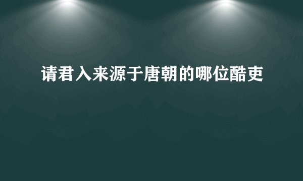 请君入来源于唐朝的哪位酷吏