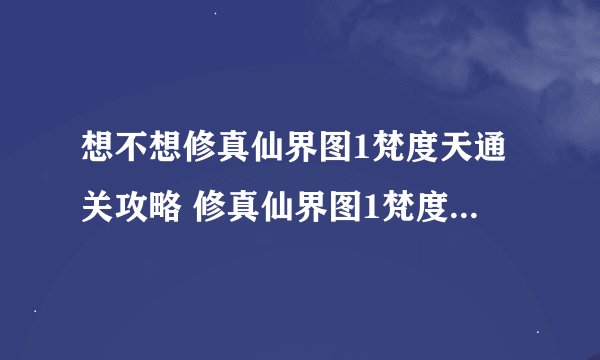 想不想修真仙界图1梵度天通关攻略 修真仙界图1梵度天怎么过