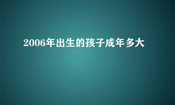 2006年出生的孩子成年多大