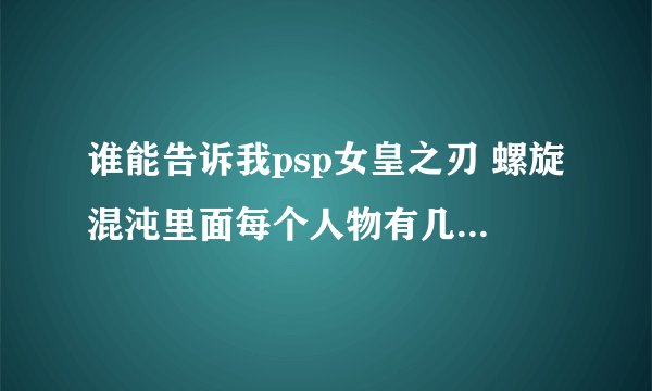 谁能告诉我psp女皇之刃 螺旋混沌里面每个人物有几套服装以及每个人每种服装的取得条件是啥？谢谢