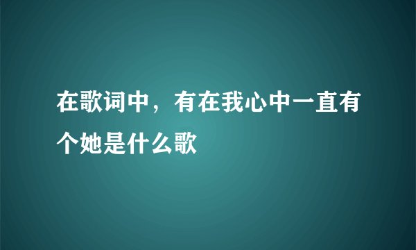 在歌词中，有在我心中一直有个她是什么歌
