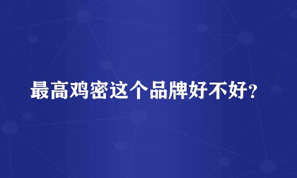 最高鸡密这个品牌好不好？
