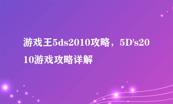 游戏王5ds2010攻略，5D's2010游戏攻略详解