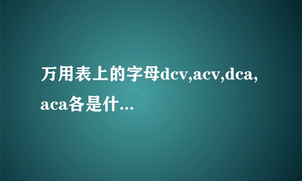 万用表上的字母dcv,acv,dca,aca各是什么意思？
