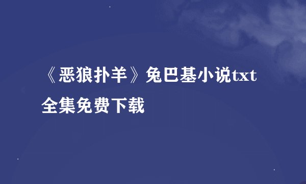 《恶狼扑羊》兔巴基小说txt全集免费下载