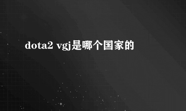 dota2 vgj是哪个国家的