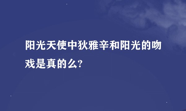 阳光天使中狄雅辛和阳光的吻戏是真的么?