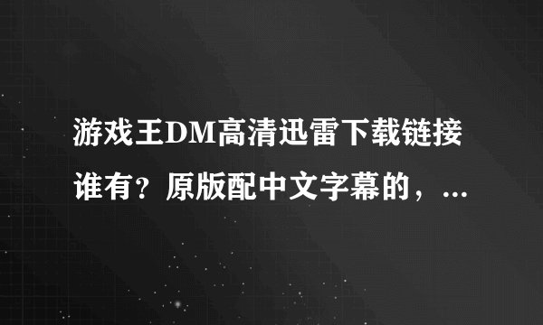 游戏王DM高清迅雷下载链接谁有？原版配中文字幕的，千万不要是国语配音版。