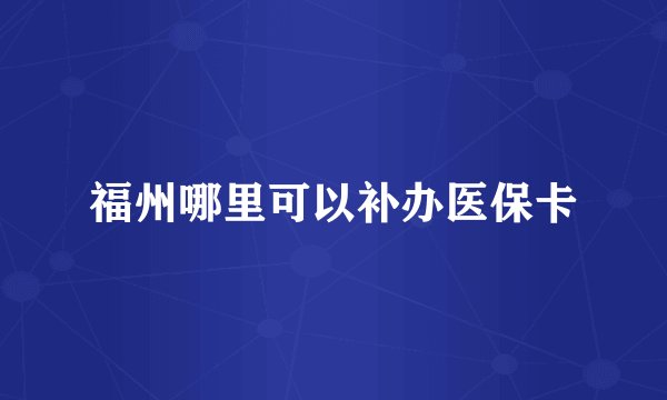 福州哪里可以补办医保卡