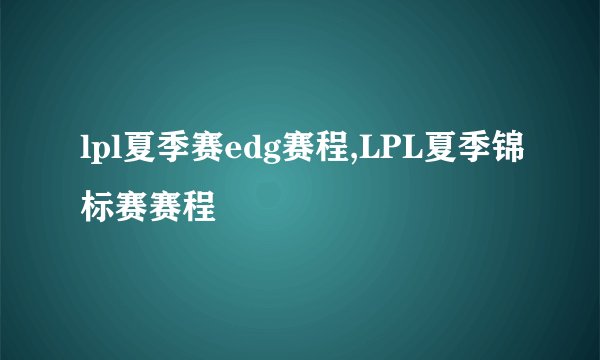 lpl夏季赛edg赛程,LPL夏季锦标赛赛程