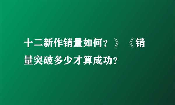 十二新作销量如何？》 《销量突破多少才算成功？