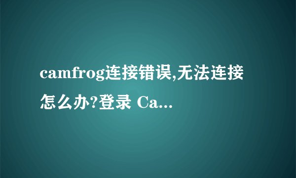 camfrog连接错误,无法连接怎么办?登录 Camfrog 软件时出现