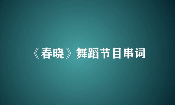 《春晓》舞蹈节目串词