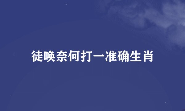 徒唤奈何打一准确生肖