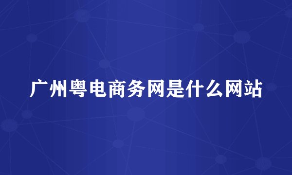 广州粤电商务网是什么网站