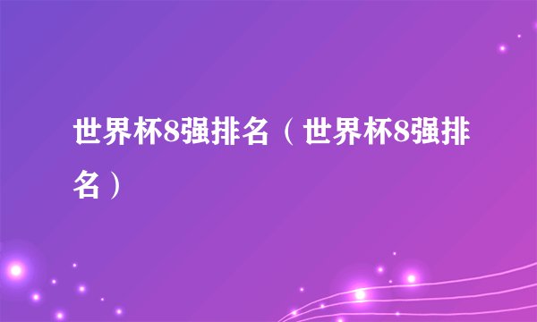 世界杯8强排名（世界杯8强排名）