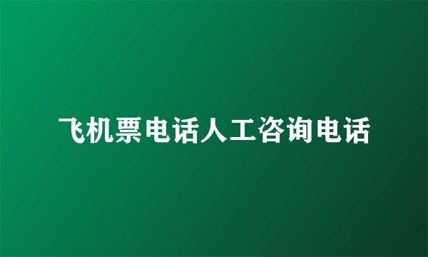 飞机票电话人工咨询电话
