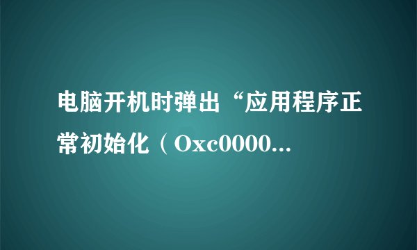 电脑开机时弹出“应用程序正常初始化（Oxc00000ba）失败，请单击确定，终止应用程序”，怎么办？