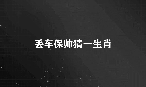 丢车保帅猜一生肖