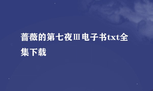 蔷薇的第七夜Ⅲ电子书txt全集下载