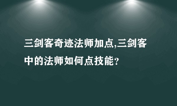 三剑客奇迹法师加点,三剑客中的法师如何点技能？