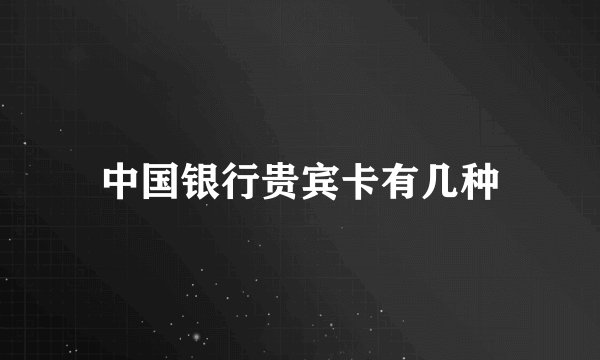 中国银行贵宾卡有几种