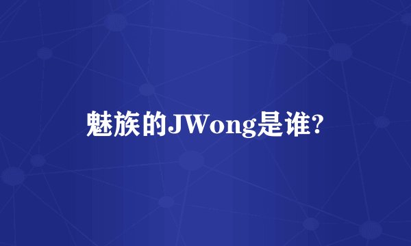 魅族的JWong是谁?