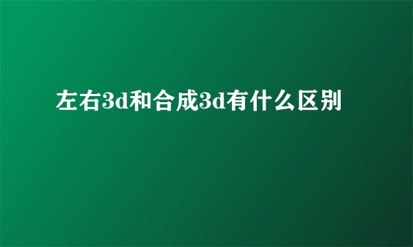 左右3d和合成3d有什么区别
