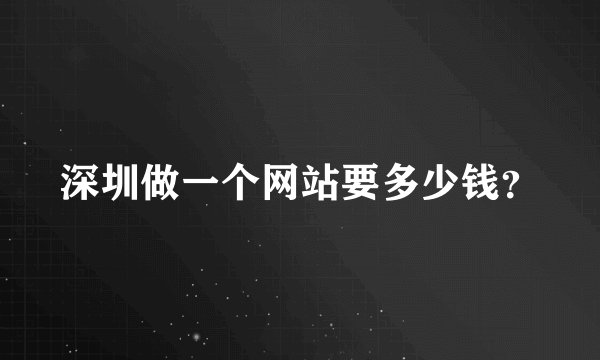 深圳做一个网站要多少钱？