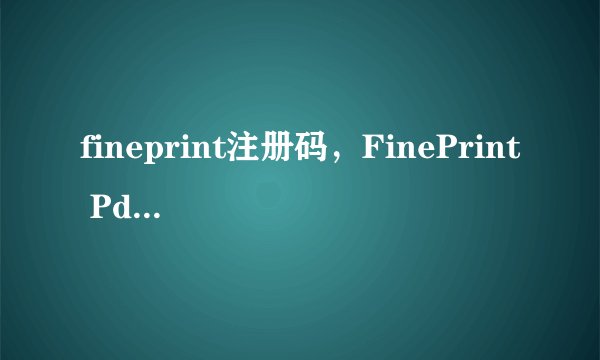 fineprint注册码，FinePrint PdfFactory 注册安装好后怎么使用