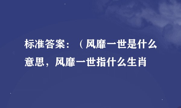 标准答案：（风靡一世是什么意思，风靡一世指什么生肖