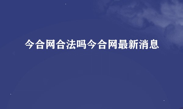今合网合法吗今合网最新消息