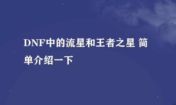 DNF中的流星和王者之星 简单介绍一下