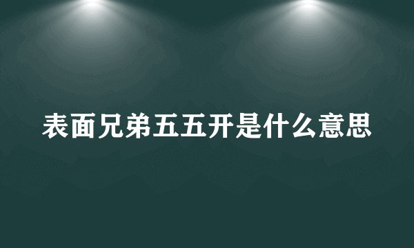 表面兄弟五五开是什么意思