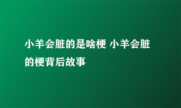 小羊会脏的是啥梗 小羊会脏的梗背后故事