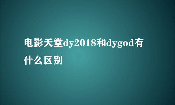 电影天堂dy2018和dygod有什么区别