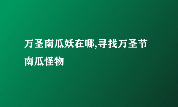 万圣南瓜妖在哪,寻找万圣节南瓜怪物