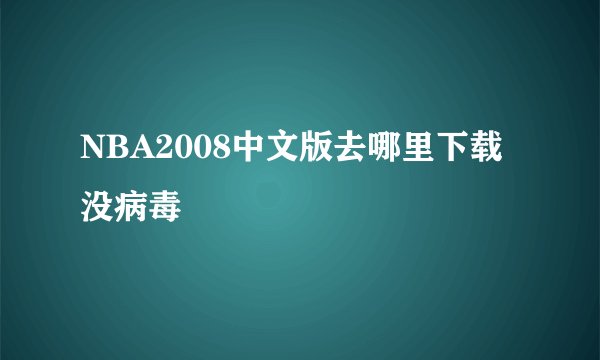 NBA2008中文版去哪里下载没病毒