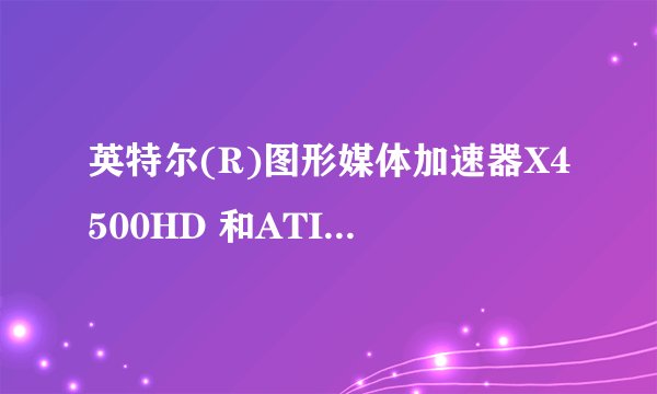 英特尔(R)图形媒体加速器X4500HD 和ATI Mobility Radeon(R) HD4330 图形技术——512MB