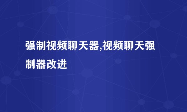强制视频聊天器,视频聊天强制器改进