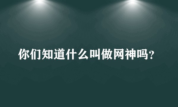 你们知道什么叫做网神吗？