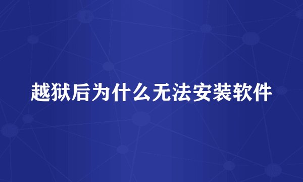 越狱后为什么无法安装软件