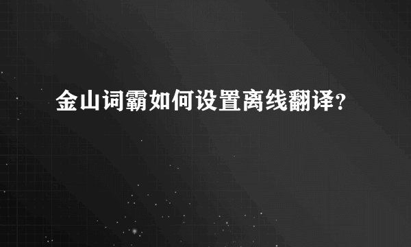 金山词霸如何设置离线翻译？