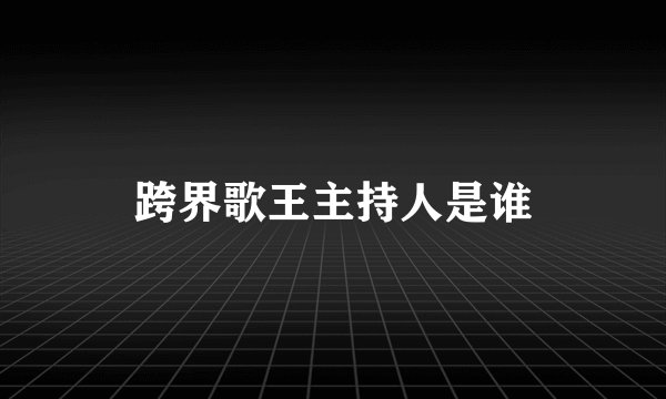 跨界歌王主持人是谁