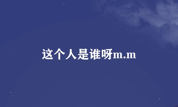 这个人是谁呀m.m