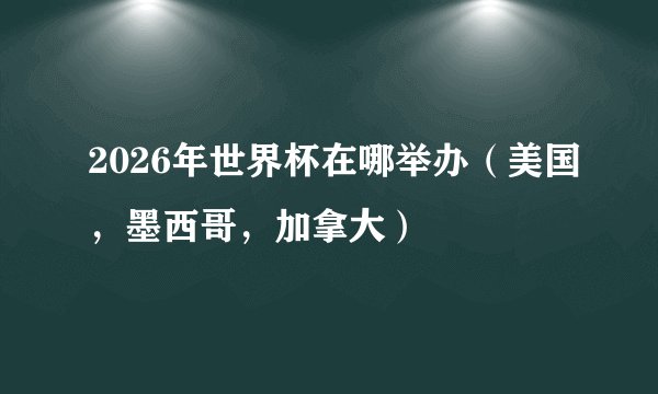 2026年世界杯在哪举办（美国，墨西哥，加拿大）