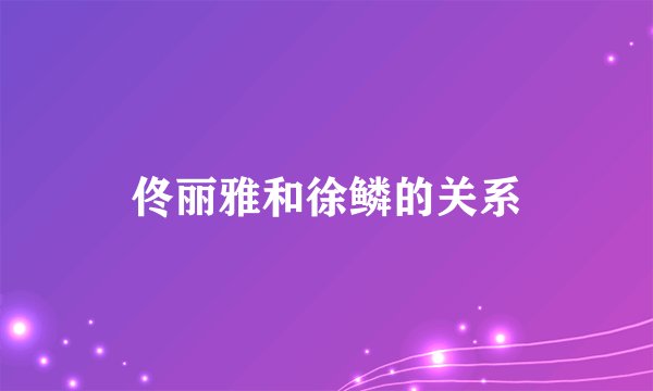 佟丽雅和徐鳞的关系
