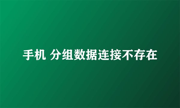 手机 分组数据连接不存在