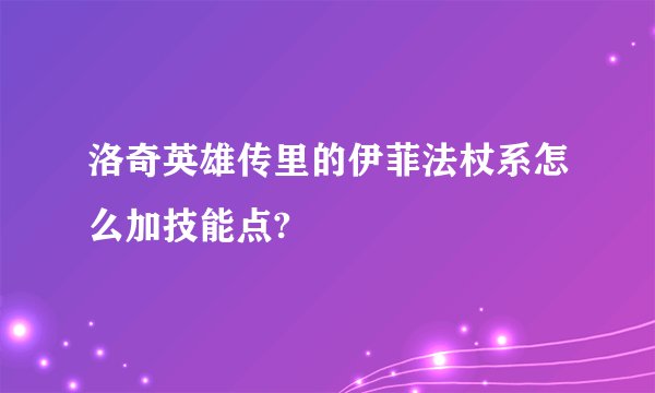 洛奇英雄传里的伊菲法杖系怎么加技能点?